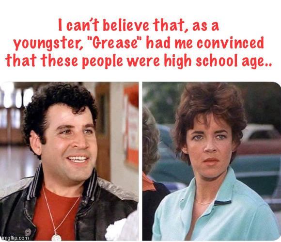 I can’t believe that, as a youngster, "Grease" had me convinced that these people were high school age.. | image tagged in movies | made w/ Imgflip meme maker