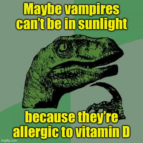 Philosoraptor | Maybe vampires can’t be in sunlight; because they’re allergic to vitamin D | image tagged in memes,philosoraptor | made w/ Imgflip meme maker