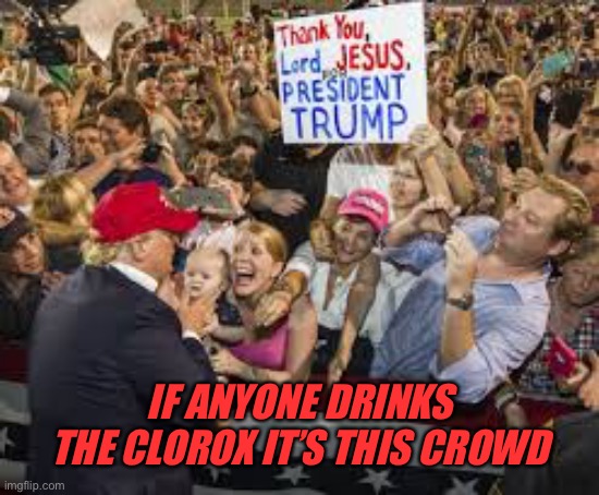 IF ANYONE DRINKS THE CLOROX IT’S THIS CROWD | made w/ Imgflip meme maker