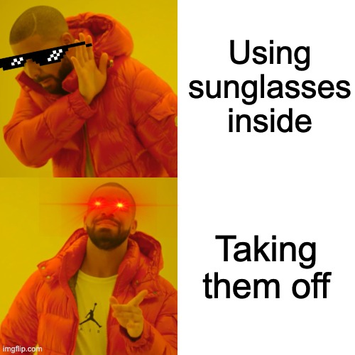Drake Hotline Bling Meme | Using sunglasses inside; Taking them off | image tagged in memes,drake hotline bling | made w/ Imgflip meme maker