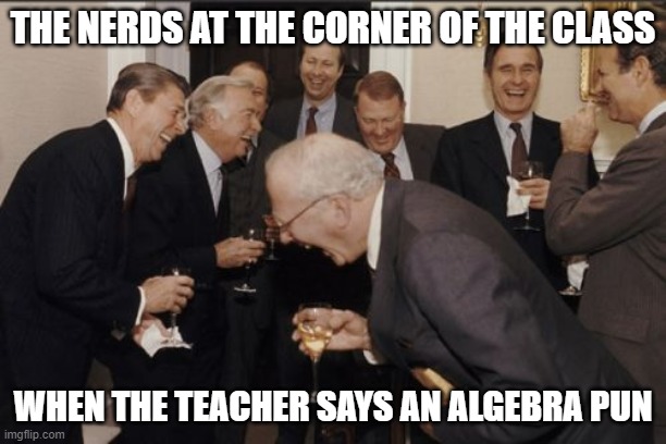 Laughing Men In Suits Meme | THE NERDS AT THE CORNER OF THE CLASS; WHEN THE TEACHER SAYS AN ALGEBRA PUN | image tagged in memes,laughing men in suits | made w/ Imgflip meme maker