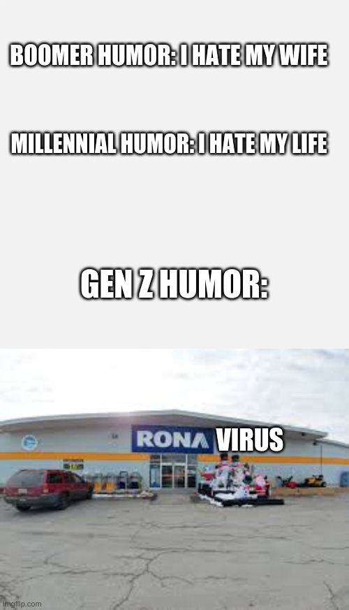humor | BOOMER HUMOR: I HATE MY WIFE; MILLENNIAL HUMOR: I HATE MY LIFE; GEN Z HUMOR:; VIRUS | image tagged in memes | made w/ Imgflip meme maker