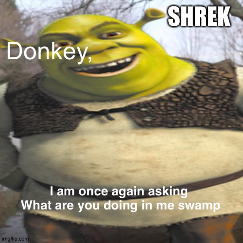 SHREK; Donkey, I am once again asking 
What are you doing in me swamp | image tagged in shrek | made w/ Imgflip meme maker