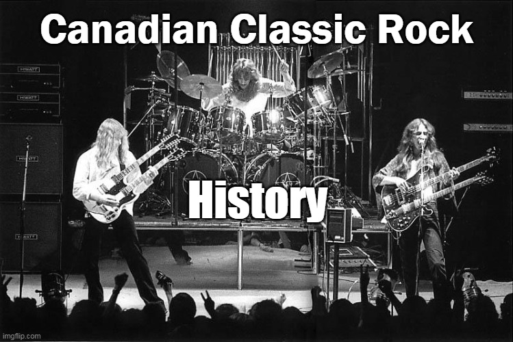 Canadian Classic Rock History | Canadian Classic Rock; History | image tagged in canadian,classic rock,history | made w/ Imgflip meme maker