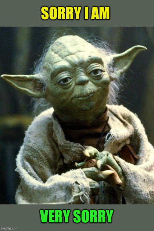 Star Wars Yoda Meme | SORRY I AM VERY SORRY | image tagged in memes,star wars yoda | made w/ Imgflip meme maker