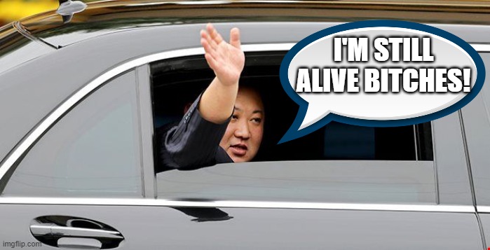 IT'S A PRETTY SAD STATE OF AFFAIRS WHEN YOU NEED TO DECIDE IS NORTH KOREA TELING THE TRUTH OR THE MSM? | I'M STILL ALIVE BITCHES! | image tagged in kim jong un,kim jong un alive,kim jong un just resting,kim jong un corona virus,north korea reports kim jong un alive | made w/ Imgflip meme maker