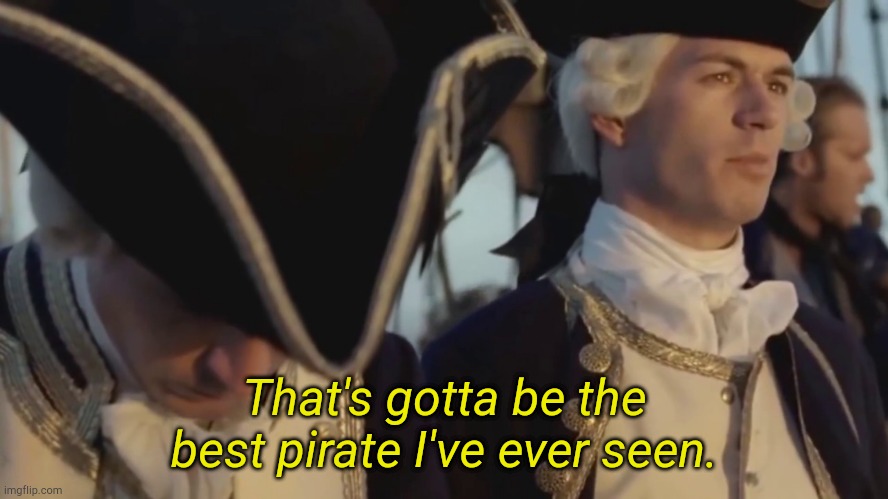 thats gotta be the best pirate i've ever seen | That's gotta be the best pirate I've ever seen. | image tagged in thats gotta be the best pirate i've ever seen | made w/ Imgflip meme maker