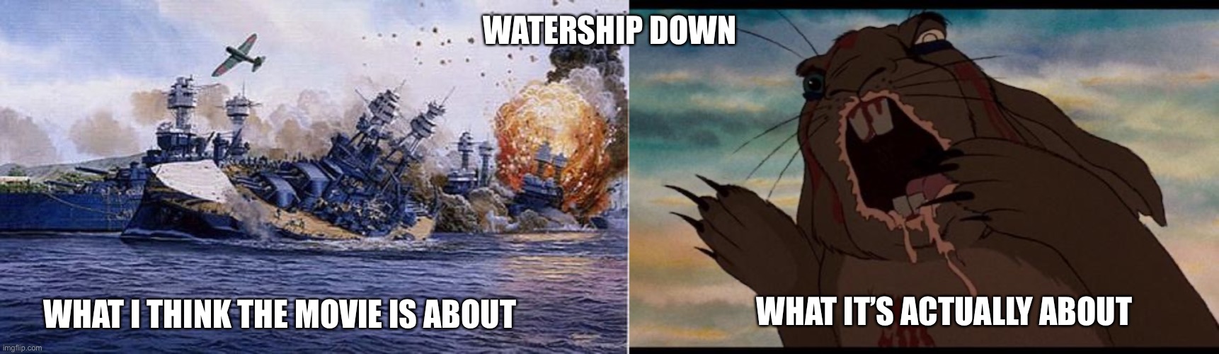 Watership Down would be the perfect name for a war movie | WATERSHIP DOWN; WHAT I THINK THE MOVIE IS ABOUT; WHAT IT’S ACTUALLY ABOUT | image tagged in watership down,movies,rabbits,battleship,war,ocean | made w/ Imgflip meme maker