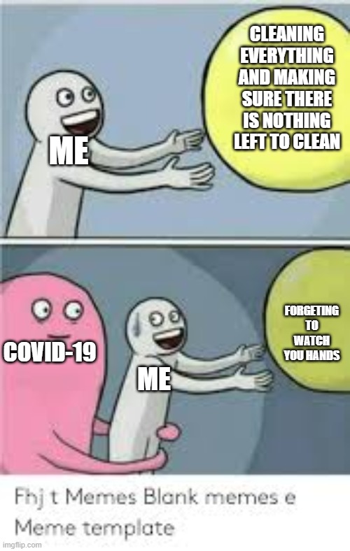 Covid-19 | CLEANING EVERYTHING AND MAKING SURE THERE IS NOTHING LEFT TO CLEAN; ME; FORGETING TO WATCH YOU HANDS; COVID-19; ME | image tagged in covid-19 | made w/ Imgflip meme maker
