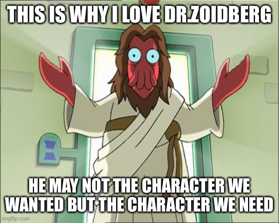 Zoidberg Jesus | THIS IS WHY I LOVE DR.ZOIDBERG; HE MAY NOT THE CHARACTER WE WANTED BUT THE CHARACTER WE NEED | image tagged in memes,zoidberg jesus,futurama | made w/ Imgflip meme maker