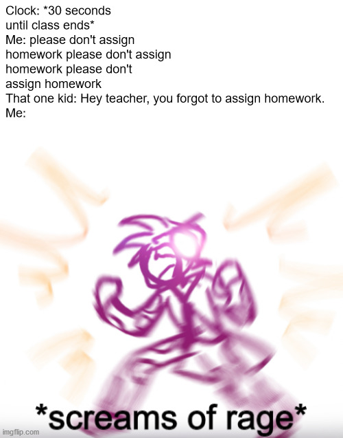 i hate that kid | Clock: *30 seconds until class ends*
Me: please don't assign homework please don't assign homework please don't assign homework
That one kid: Hey teacher, you forgot to assign homework.
Me: | image tagged in screams of rage,jjba,memes | made w/ Imgflip meme maker
