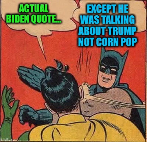 Batman Slapping Robin Meme | ACTUAL BIDEN QUOTE... EXCEPT HE WAS TALKING ABOUT TRUMP NOT CORN POP | image tagged in memes,batman slapping robin | made w/ Imgflip meme maker