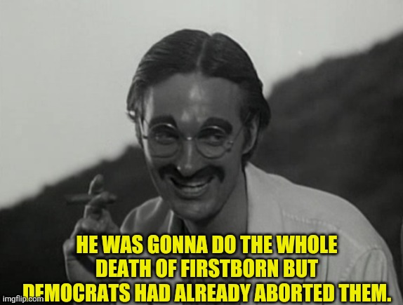 HE WAS GONNA DO THE WHOLE DEATH OF FIRSTBORN BUT DEMOCRATS HAD ALREADY ABORTED THEM. | made w/ Imgflip meme maker