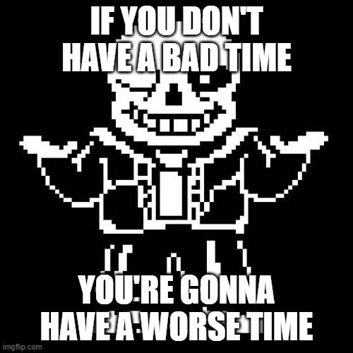 sans undertale | IF YOU DON'T HAVE A BAD TIME; YOU'RE GONNA HAVE A WORSE TIME | image tagged in sans undertale | made w/ Imgflip meme maker