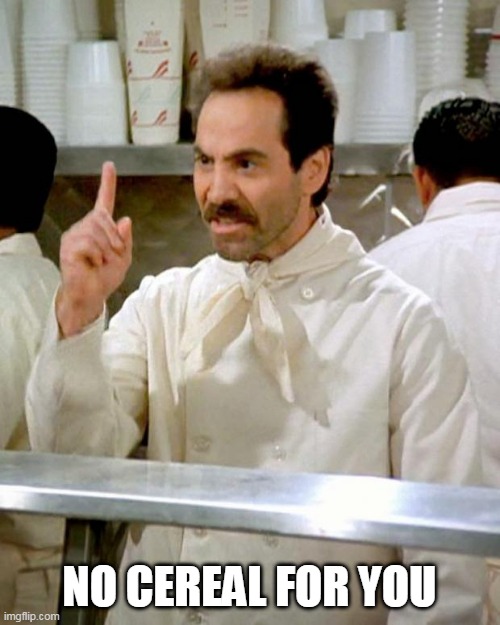 soup nazi | NO CEREAL FOR YOU | image tagged in soup nazi | made w/ Imgflip meme maker