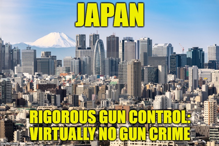When countries heavily restrict firearms, something crazy happens: Fewer firearm deaths. | JAPAN; RIGOROUS GUN CONTROL: VIRTUALLY NO GUN CRIME | image tagged in tokyo skyline,gun control,gun laws,gun rights,second amendment,gun violence | made w/ Imgflip meme maker