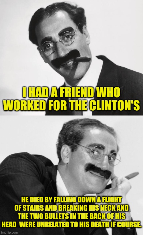 I HAD A FRIEND WHO WORKED FOR THE CLINTON'S HE DIED BY FALLING DOWN A FLIGHT OF STAIRS AND BREAKING HIS NECK AND THE TWO BULLETS IN THE BACK | made w/ Imgflip meme maker