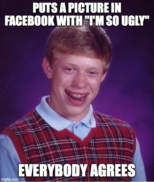 Is it just me, or does bad luck Brian look like Ron Weasley? | PUTS A PICTURE IN FACEBOOK WITH "I'M SO UGLY"; EVERYBODY AGREES | image tagged in memes,bad luck brian,funny,ron weasley,harry potter,lookalike | made w/ Imgflip meme maker