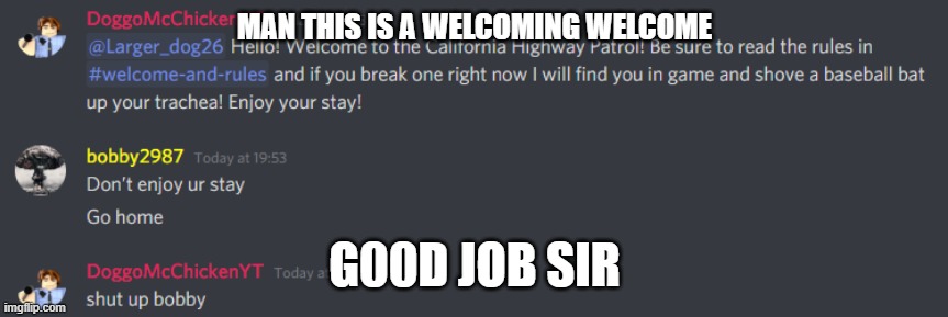 MAN THIS IS A WELCOMING WELCOME; G00D JOB SIR | image tagged in funny | made w/ Imgflip meme maker