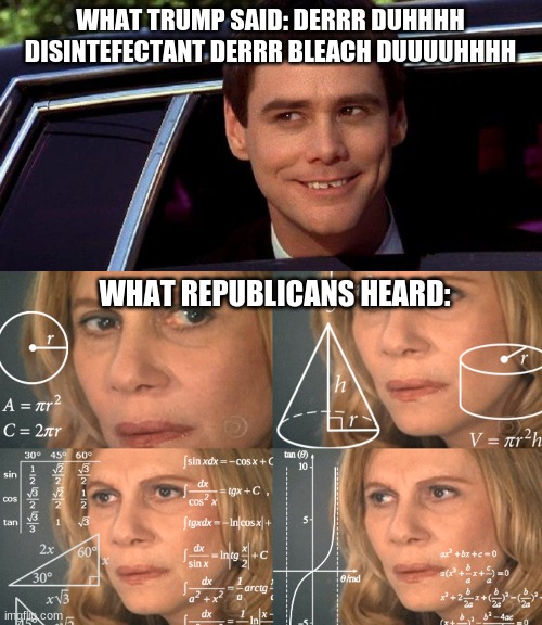 Intelligence is in the ear of the beholder... apparently | WHAT TRUMP SAID: DERRR DUHHHH DISINTEFECTANT DERRR BLEACH DUUUUHHHH; WHAT REPUBLICANS HEARD: | image tagged in dumb and dumber,confused math lady,trump,coronavirus | made w/ Imgflip meme maker