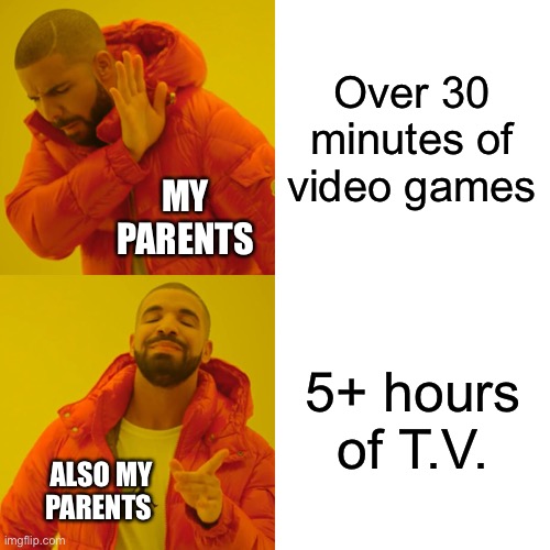 What’s the difference | Over 30 minutes of video games; MY PARENTS; 5+ hours of T.V. ALSO MY PARENTS | image tagged in memes,drake hotline bling,parents,video games | made w/ Imgflip meme maker