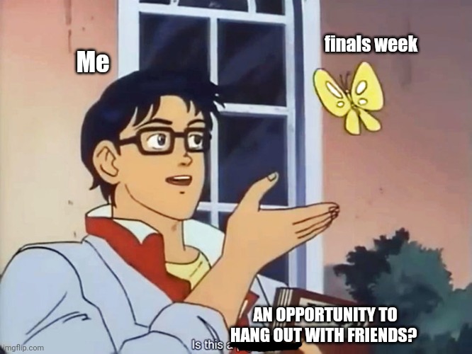 ANIME BUTTERFLY MEME | finals week; Me; AN OPPORTUNITY TO HANG OUT WITH FRIENDS? | image tagged in anime butterfly meme | made w/ Imgflip meme maker