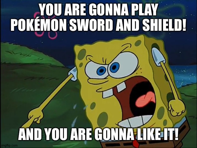 YOU ARE GONNA LIKE IT! | YOU ARE GONNA PLAY POKÉMON SWORD AND SHIELD! AND YOU ARE GONNA LIKE IT! | image tagged in you are gonna like it | made w/ Imgflip meme maker