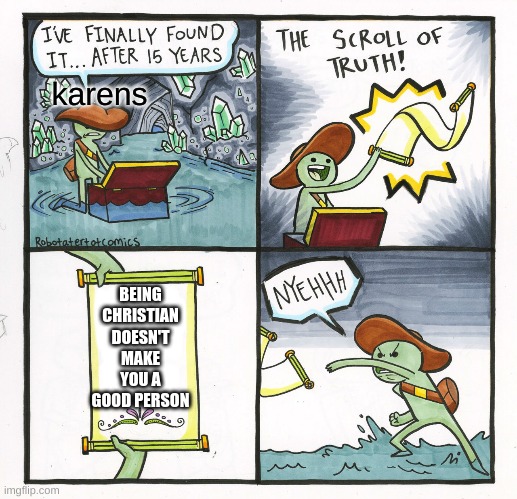 Another karen meme | karens; BEING CHRISTIAN DOESN'T MAKE YOU A GOOD PERSON | image tagged in memes,the scroll of truth | made w/ Imgflip meme maker