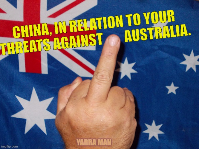 Aussie Finger to China | CHINA, IN RELATION TO YOUR THREATS AGAINST        AUSTRALIA. YARRA MAN | image tagged in aussie finger to china | made w/ Imgflip meme maker