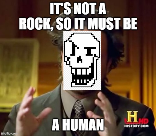 Ancient Aliens Meme | IT'S NOT A ROCK, SO IT MUST BE; A HUMAN | image tagged in memes,ancient aliens,undertale papyrus | made w/ Imgflip meme maker