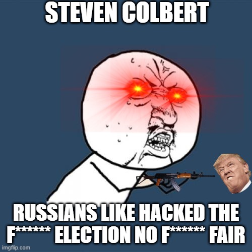 Y U No | STEVEN COLBERT; RUSSIANS LIKE HACKED THE F****** ELECTION NO F****** FAIR | image tagged in memes,y u no | made w/ Imgflip meme maker