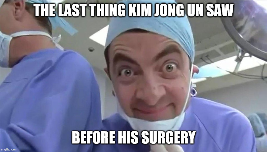 THE LAST THING KIM JONG UN SAW; BEFORE HIS SURGERY | image tagged in surgery,mister bean,kim jong un | made w/ Imgflip meme maker