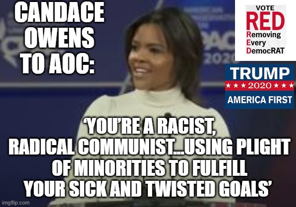 Candance Owens to AOC: | CANDACE OWENS TO AOC:; ‘YOU’RE A RACIST, RADICAL COMMUNIST…USING PLIGHT OF MINORITIES TO FULFILL YOUR SICK AND TWISTED GOALS’ | image tagged in aoc,stupid liberals,democrats,ConservativeMemes | made w/ Imgflip meme maker