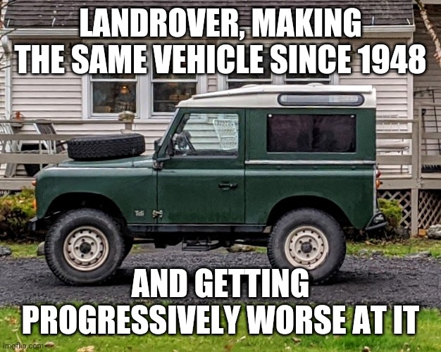 LANDROVER, MAKING THE SAME VEHICLE SINCE 1948; AND GETTING PROGRESSIVELY WORSE AT IT | made w/ Imgflip meme maker