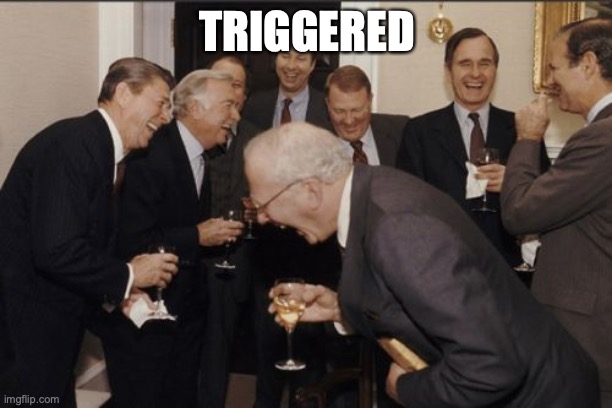 Laughing Men In Suits Meme | TRIGGERED | image tagged in memes,laughing men in suits | made w/ Imgflip meme maker