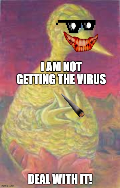 I AM NOT GETTING THE VIRUS; DEAL WITH IT! | image tagged in memes | made w/ Imgflip meme maker