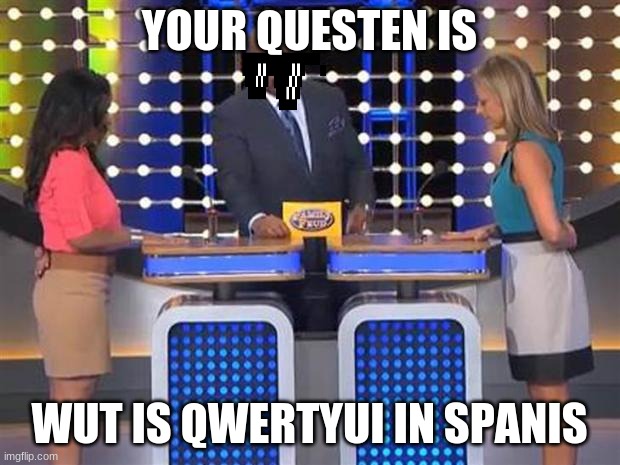 family akward fued | YOUR QUESTEN IS; WUT IS QWERTYUI IN SPANIS | image tagged in family feud | made w/ Imgflip meme maker