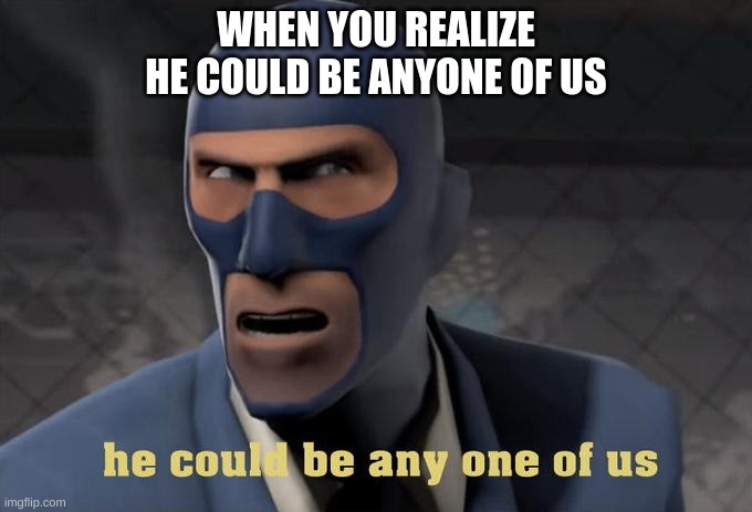 A tf2 meme | WHEN YOU REALIZE HE COULD BE ANYONE OF US | image tagged in tf2 | made w/ Imgflip meme maker