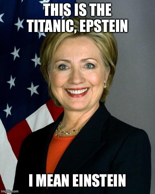 Hillary Clinton Meme | THIS IS THE TITANIC, EPSTEIN I MEAN EINSTEIN | image tagged in memes,hillary clinton | made w/ Imgflip meme maker