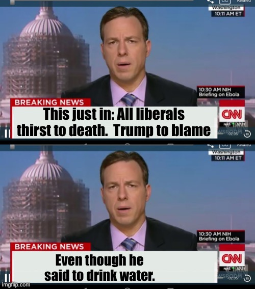 Even though he said to drink water. This just in: All liberals thirst to death.  Trump to blame | image tagged in cnn breaking news template | made w/ Imgflip meme maker