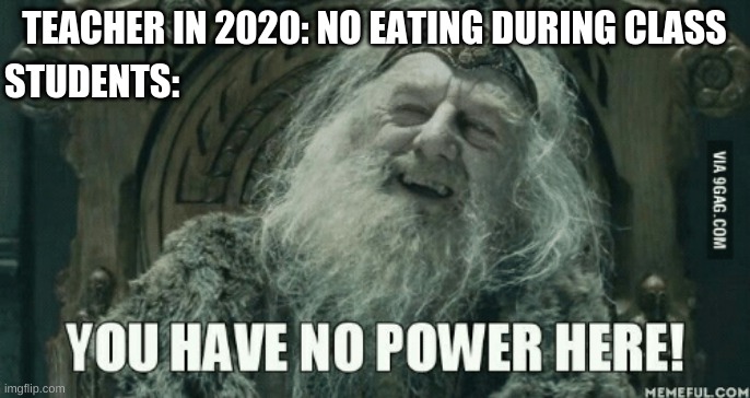 Another everyday meme | TEACHER IN 2020: NO EATING DURING CLASS; STUDENTS: | image tagged in you have no power here | made w/ Imgflip meme maker
