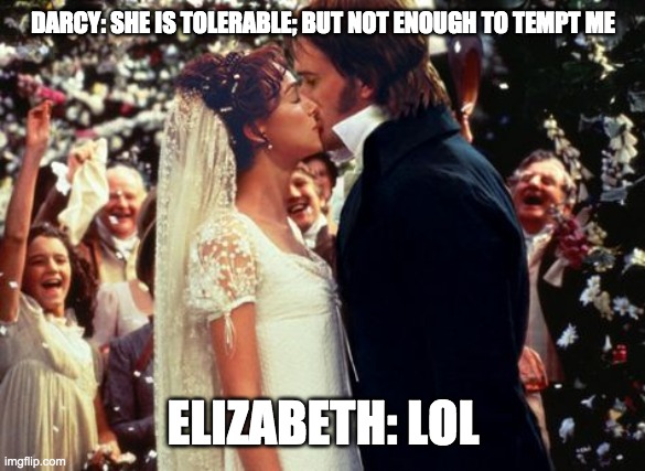 Pride and Prejudice | DARCY: SHE IS TOLERABLE; BUT NOT ENOUGH TO TEMPT ME; ELIZABETH: LOL | image tagged in pride and prejudice | made w/ Imgflip meme maker