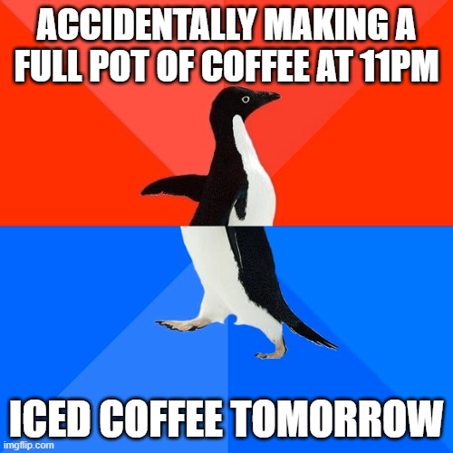 Net W | ACCIDENTALLY MAKING A FULL POT OF COFFEE AT 11PM; ICED COFFEE TOMORROW | image tagged in memes,socially awesome awkward penguin | made w/ Imgflip meme maker