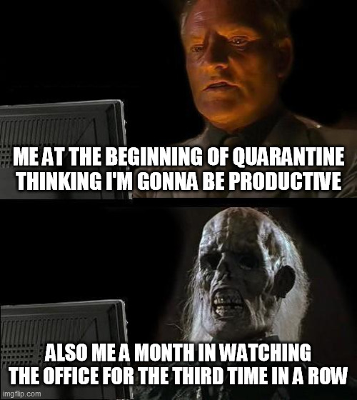 I'll Just Wait Here Meme | ME AT THE BEGINNING OF QUARANTINE THINKING I'M GONNA BE PRODUCTIVE; ALSO ME A MONTH IN WATCHING THE OFFICE FOR THE THIRD TIME IN A ROW | image tagged in memes,i'll just wait here | made w/ Imgflip meme maker