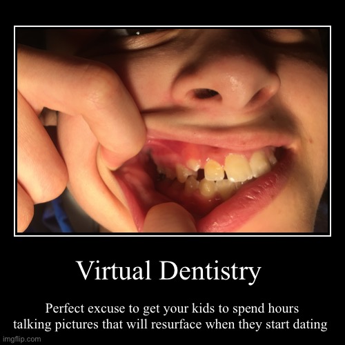 Virtual teeth | image tagged in funny,demotivationals,quarantine,parenting,covid 19,dentist | made w/ Imgflip demotivational maker