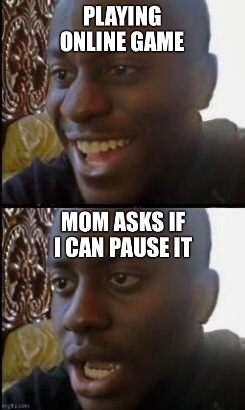 Ummm... no... | PLAYING ONLINE GAME; MOM ASKS IF I CAN PAUSE IT | image tagged in disappointed black guy | made w/ Imgflip meme maker