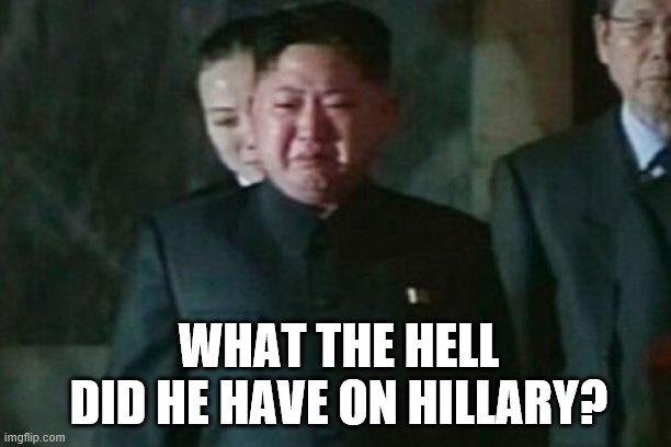 kim jon un in vegetative state after botched up surgery ... | WHAT THE HELL DID HE HAVE ON HILLARY? | image tagged in kim jong un sad,hillary,clinton | made w/ Imgflip meme maker