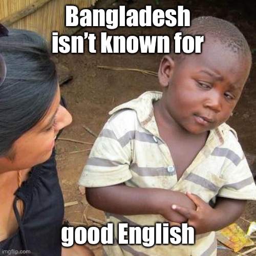 Third World Skeptical Kid Meme | Bangladesh isn’t known for good English | image tagged in memes,third world skeptical kid | made w/ Imgflip meme maker