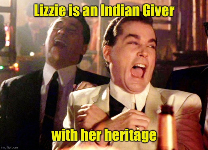 Good Fellas Hilarious Meme | Lizzie is an Indian Giver with her heritage | image tagged in memes,good fellas hilarious | made w/ Imgflip meme maker