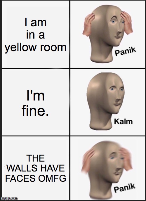 I am in a yellow room I'm fine. THE WALLS HAVE FACES OMFG | image tagged in memes,panik kalm panik | made w/ Imgflip meme maker